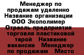 Менеджер по продажам удаленно › Название организации ­ ООО Экополимер › Отрасль предприятия ­ торговля пластиковой тарой › Название вакансии ­ Менеджер по продажам › Место работы ­ удаленно › Подчинение ­ Старший менеджер › Минимальный оклад ­ 10 000 › Максимальный оклад ­ 50 000 › Процент ­ 5 › База расчета процента ­ от оборота › Возраст от ­ 19 › Возраст до ­ 55 - Все города Работа » Вакансии   . Башкортостан респ.,Сибай г.